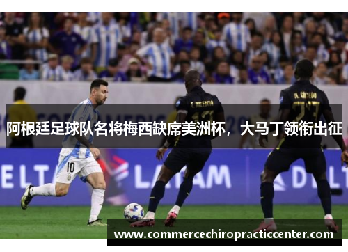 阿根廷足球队名将梅西缺席美洲杯，大马丁领衔出征
